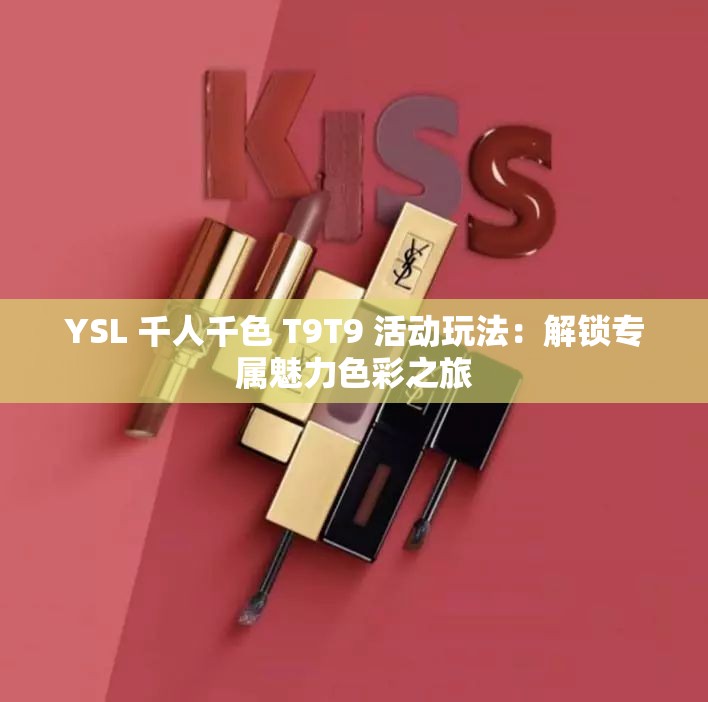 YSL 千人千色 T9T9 活动玩法：解锁专属魅力色彩之旅