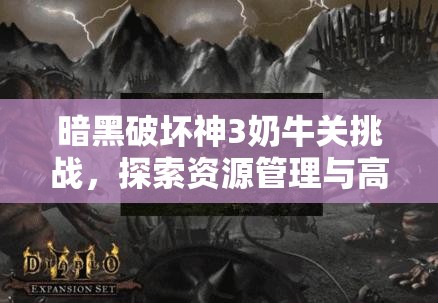 暗黑破坏神3奶牛关挑战，探索资源管理与高效利用的策略艺术