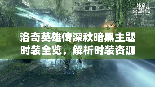 洛奇英雄传深秋暗黑主题时装全览,解析时装资源管理的重要性与高效利用策略 洛奇英雄传深秋暗黑主题时装全览,解析时装资源管理的重要性与高效利用策略