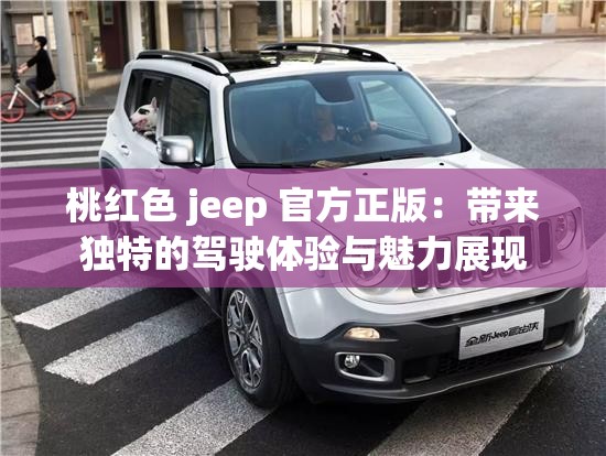 桃红色 jeep 官方正版：带来独特的驾驶体验与魅力展现