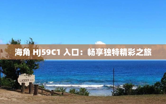 海角 HJ59C1 入口：畅享独特精彩之旅