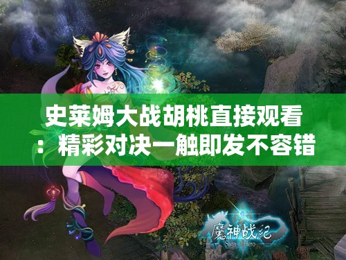 史莱姆大战胡桃直接观看：精彩对决一触即发不容错过