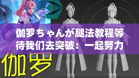 伽罗ちゃんが腿法教程等待我们去突破：一起努力提升腿法技能
