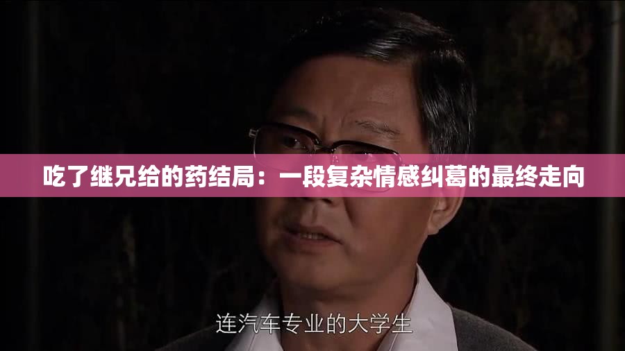 吃了继兄给的药结局：一段复杂情感纠葛的最终走向