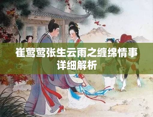 崔莺莺张生云雨之缠绵情事详细解析