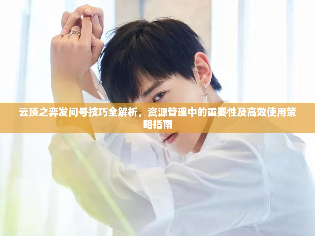 云顶之弈发问号技巧全解析，资源管理中的重要性及高效使用策略指南