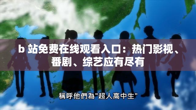 b 站免费在线观看入口：热门影视、番剧、综艺应有尽有