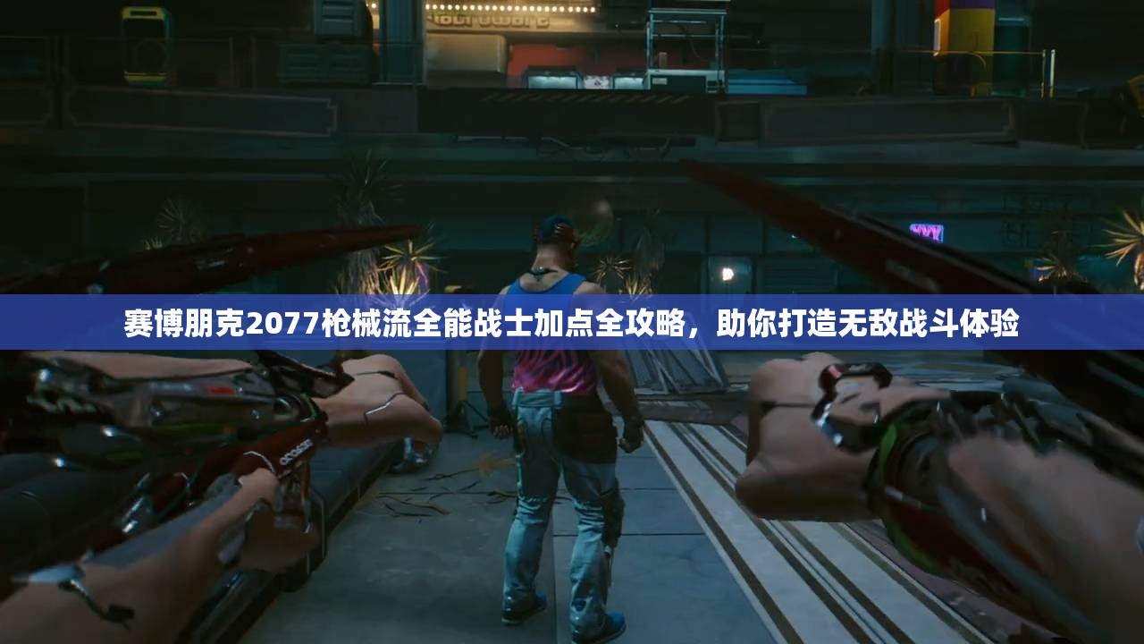 赛博朋克2077枪械流全能战士加点全攻略，助你打造无敌战斗体验