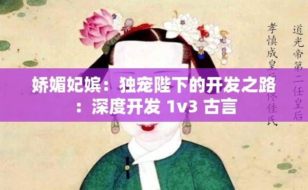 娇媚妃嫔：独宠陛下的开发之路：深度开发 1v3 古言