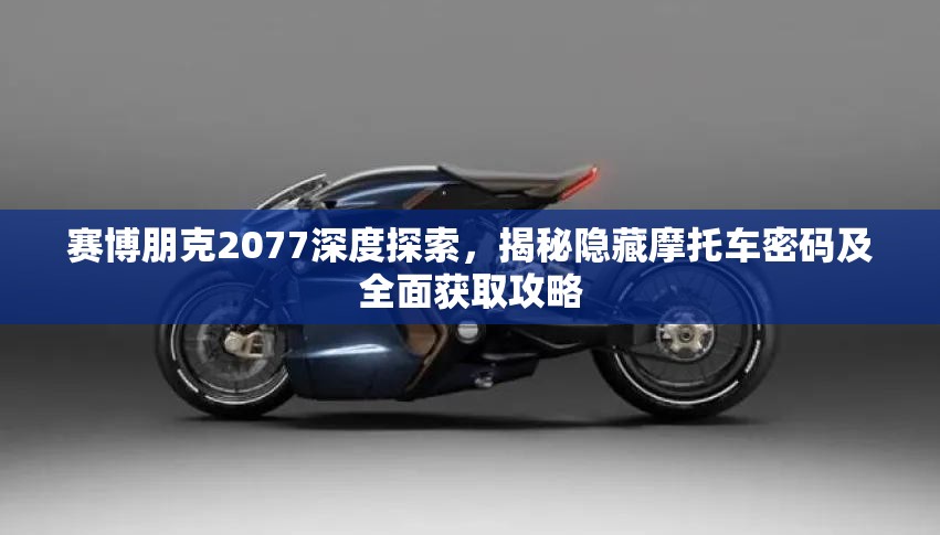 赛博朋克2077深度探索，揭秘隐藏摩托车密码及全面获取攻略