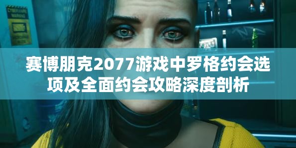 赛博朋克2077游戏中罗格约会选项及全面约会攻略深度剖析