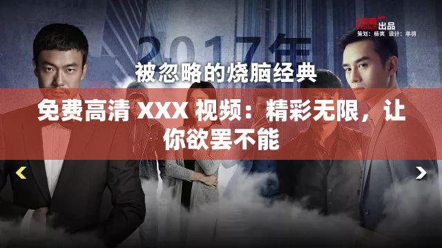 免费高清 XXX 视频：精彩无限，让你欲罢不能