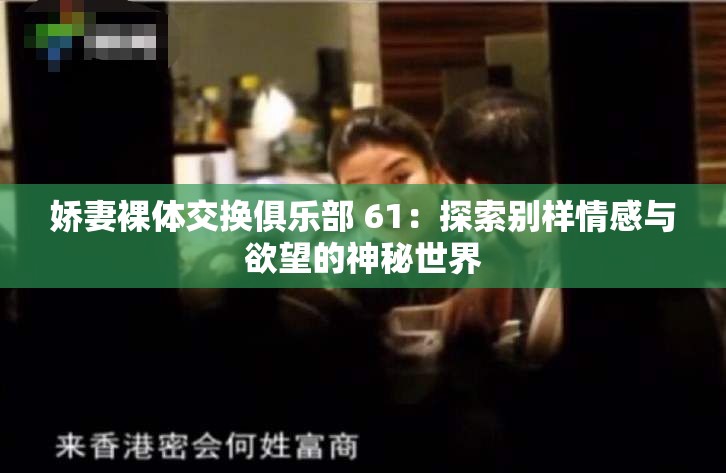 娇妻裸体交换俱乐部 61：探索别样情感与欲望的神秘世界