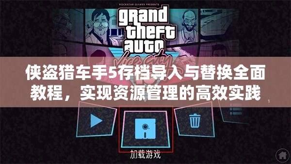侠盗猎车手5存档导入与替换全面教程，实现资源管理的高效实践与技巧