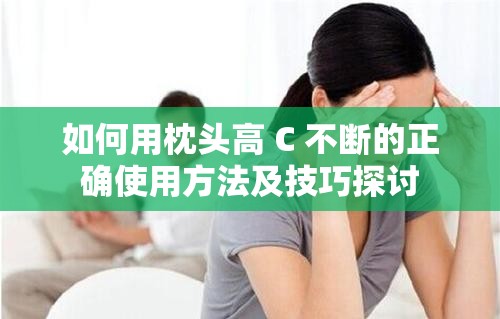 如何用枕头高 C 不断的正确使用方法及技巧探讨