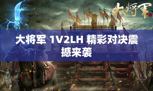 大将军 1V2LH 精彩对决震撼来袭