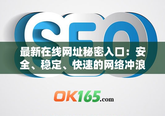 最新在线网址秘密入口：安全、稳定、快速的网络冲浪体验