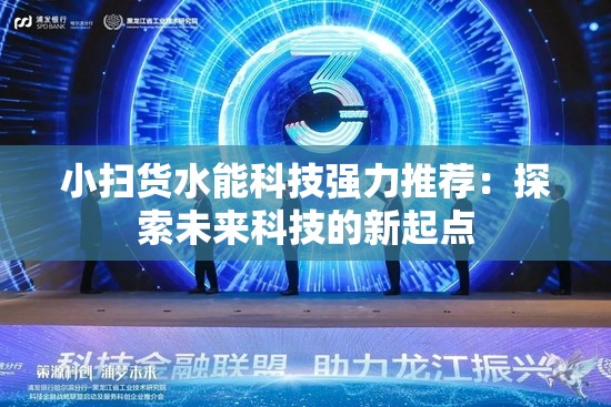 小扫货水能科技强力推荐：探索未来科技的新起点