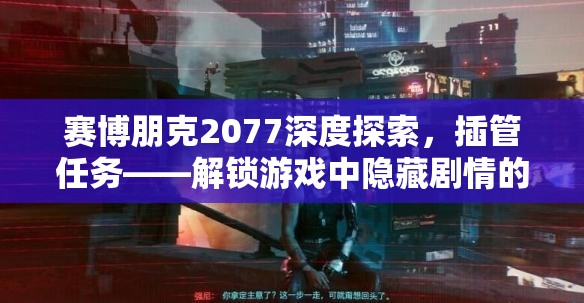 赛博朋克2077深度探索，插管任务——解锁游戏中隐藏剧情的关键路径