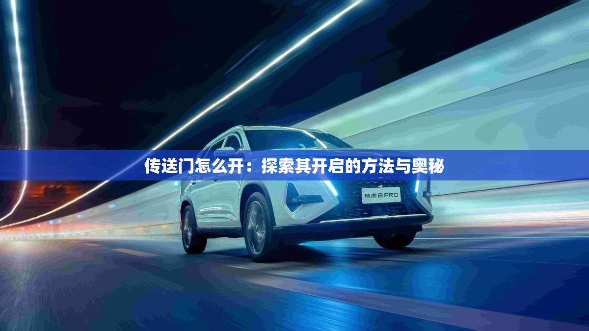 传送门怎么开:探索其开启的方法与奥秘 传送门怎么开:探索其开启的方法与奥秘