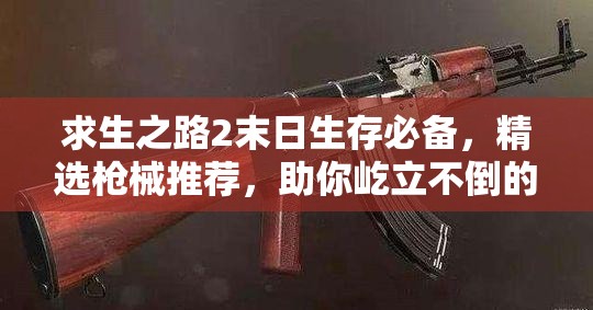 求生之路2末日生存必备，精选枪械推荐，助你屹立不倒的终极武器选择