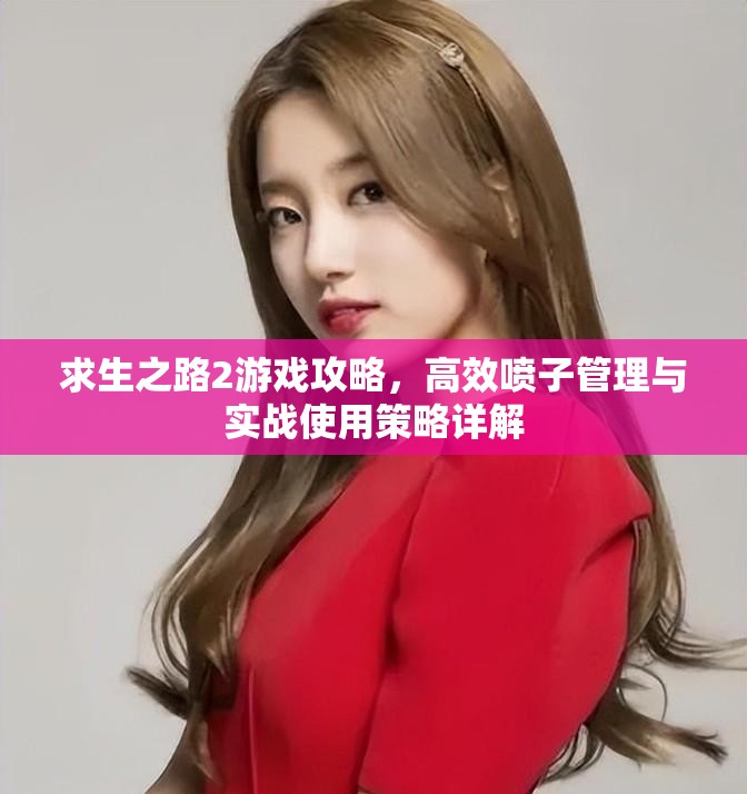 求生之路2游戏攻略，高效喷子管理与实战使用策略详解