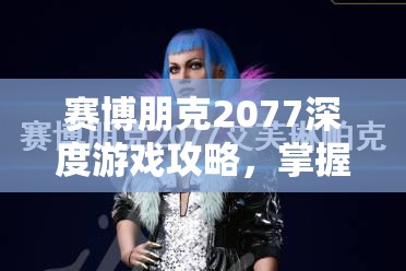 赛博朋克2077深度游戏攻略，掌握与关键角色艾芙琳·帕克并肩作战的技巧