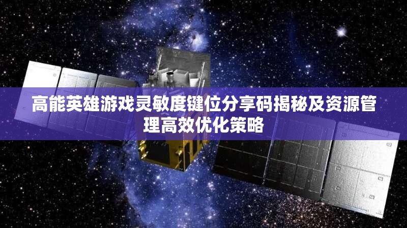 高能英雄游戏灵敏度键位分享码揭秘及资源管理高效优化策略