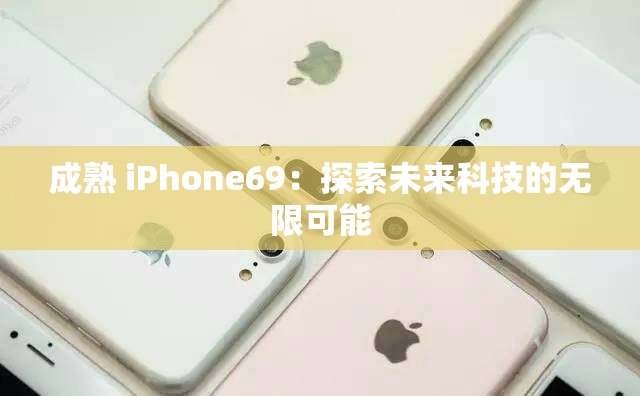 成熟 iPhone69：探索未来科技的无限可能