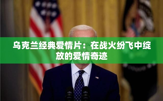 乌克兰经典爱情片：在战火纷飞中绽放的爱情奇迹
