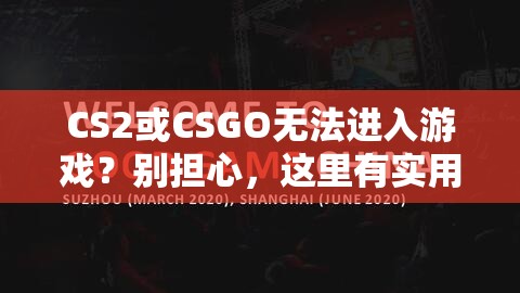 CS2或CSGO无法进入游戏？别担心，这里有实用的解决登录难题的妙招！