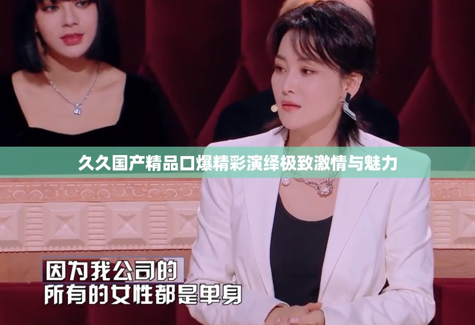 久久国产精品口爆精彩演绎极致激情与魅力