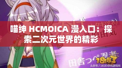 喵绅 HCMOICA 漫入口：探索二次元世界的精彩