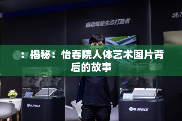 ：揭秘：怡春院人体艺术图片背后的故事