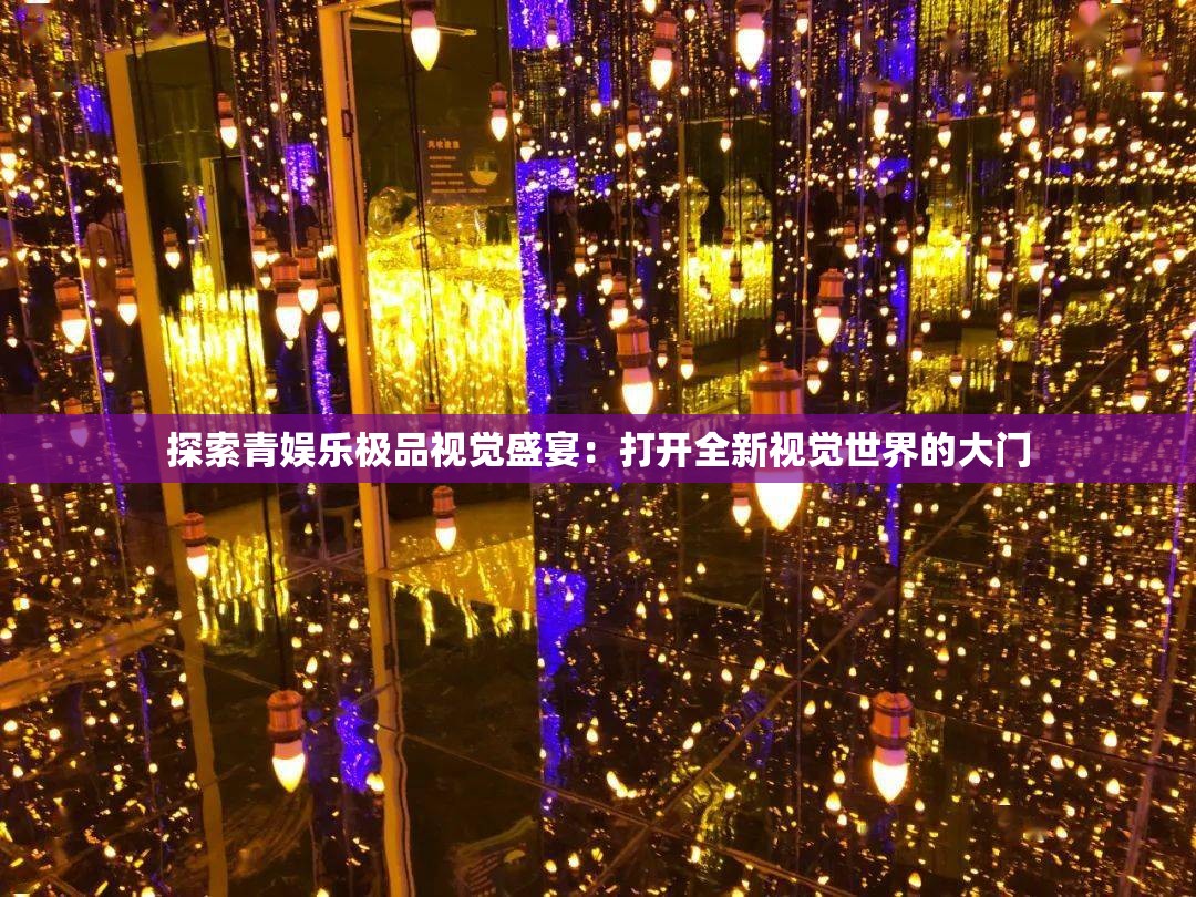 探索青娱乐极品视觉盛宴：打开全新视觉世界的大门