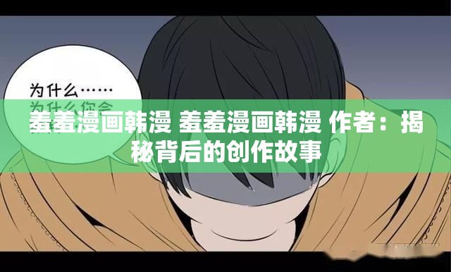 羞羞漫画韩漫 羞羞漫画韩漫 作者：揭秘背后的创作故事