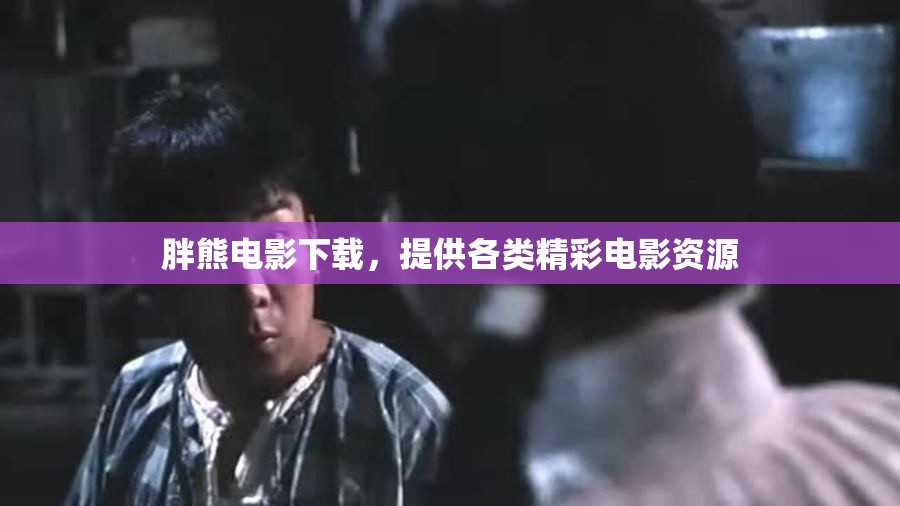 胖熊电影下载，提供各类精彩电影资源