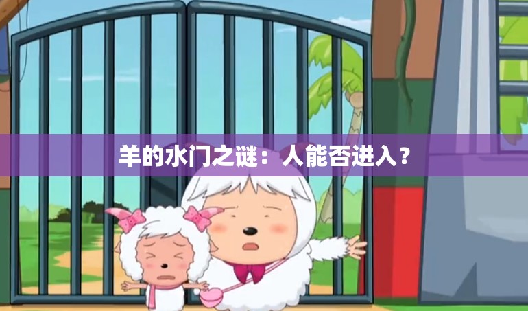 羊的水门之谜：人能否进入？