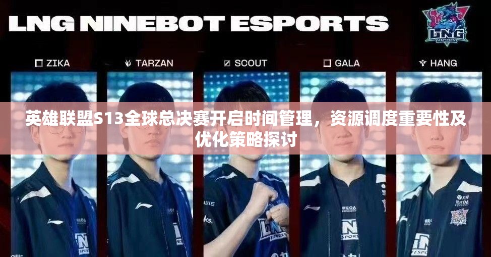 英雄联盟S13全球总决赛开启时间管理，资源调度重要性及优化策略探讨