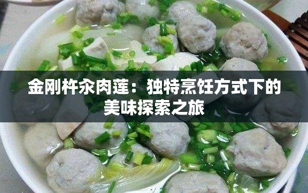 金刚杵汆肉莲：独特烹饪方式下的美味探索之旅