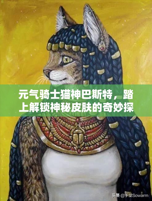 元气骑士猫神巴斯特，踏上解锁神秘皮肤的奇妙探险与发现之旅
