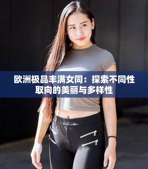 欧洲极品丰满女同：探索不同性取向的美丽与多样性