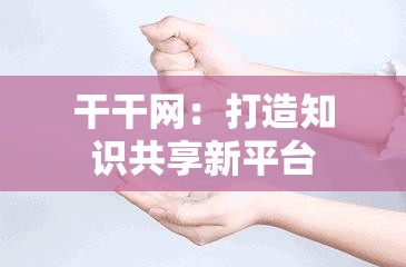 干干网：打造知识共享新平台