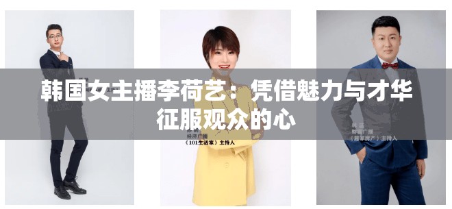 韩国女主播李荷艺：凭借魅力与才华征服观众的心