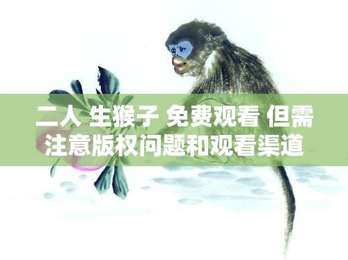 二人 生猴子 免费观看 但需注意版权问题和观看渠道合法性