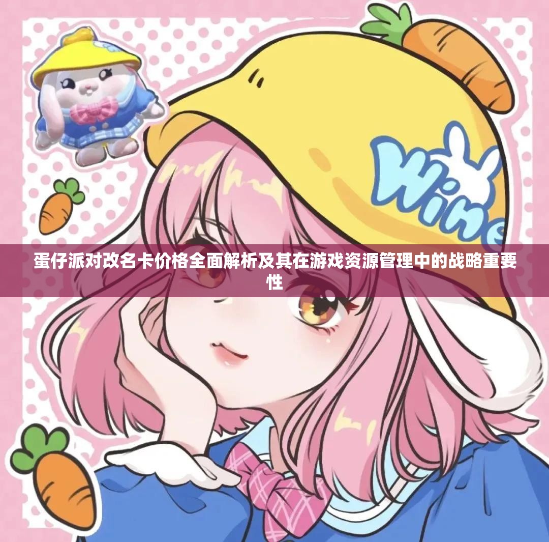 蛋仔派对改名卡价格全面解析及其在游戏资源管理中的战略重要性