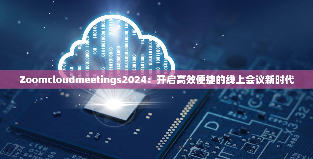 Zoomcloudmeetings2024：开启高效便捷的线上会议新时代