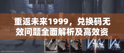 重返未来1999，兑换码无效问题全面解析及高效资源管理策略指南