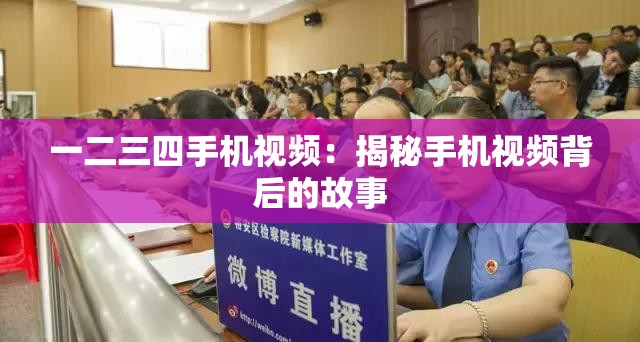 一二三四手机视频：揭秘手机视频背后的故事