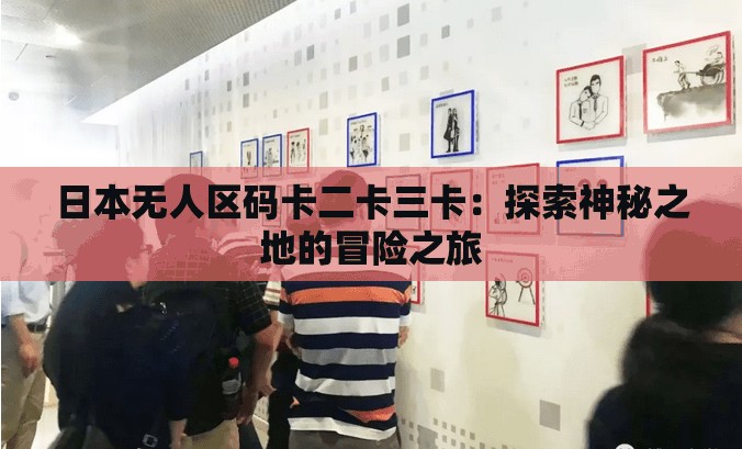 日本无人区码卡二卡三卡：探索神秘之地的冒险之旅